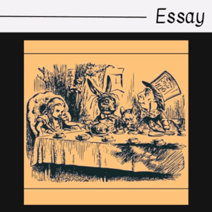 Illustration of Alice, the March Hare, and the Mad Hatter sitting around a tea table in the Mad Hatter’s tea party scene from Alice’s Adventures in Wonderland, with the word Essay written above.