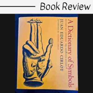 A book titled A Dictionary of Symbols by Juan Eduardo Cirlot with a yellow cover featuring an illustrated hand and small figures. Above the book is text that reads Book Review, highlighting A Dictionary of Symbols as the focus.